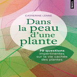 DANS LA PEAU D'UNE PLANTE. 70 QUESTIONS IMPERTINENTES SUR LA VIE CACHEE DES PLANTES, Lenne Catherine