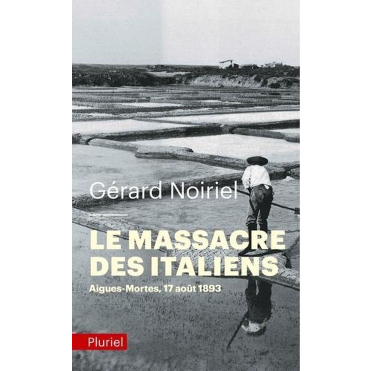 LE MASSACRE DES ITALIENS. AIGUES-MORTES, 17 AOUT 1893, Noiriel Gérard