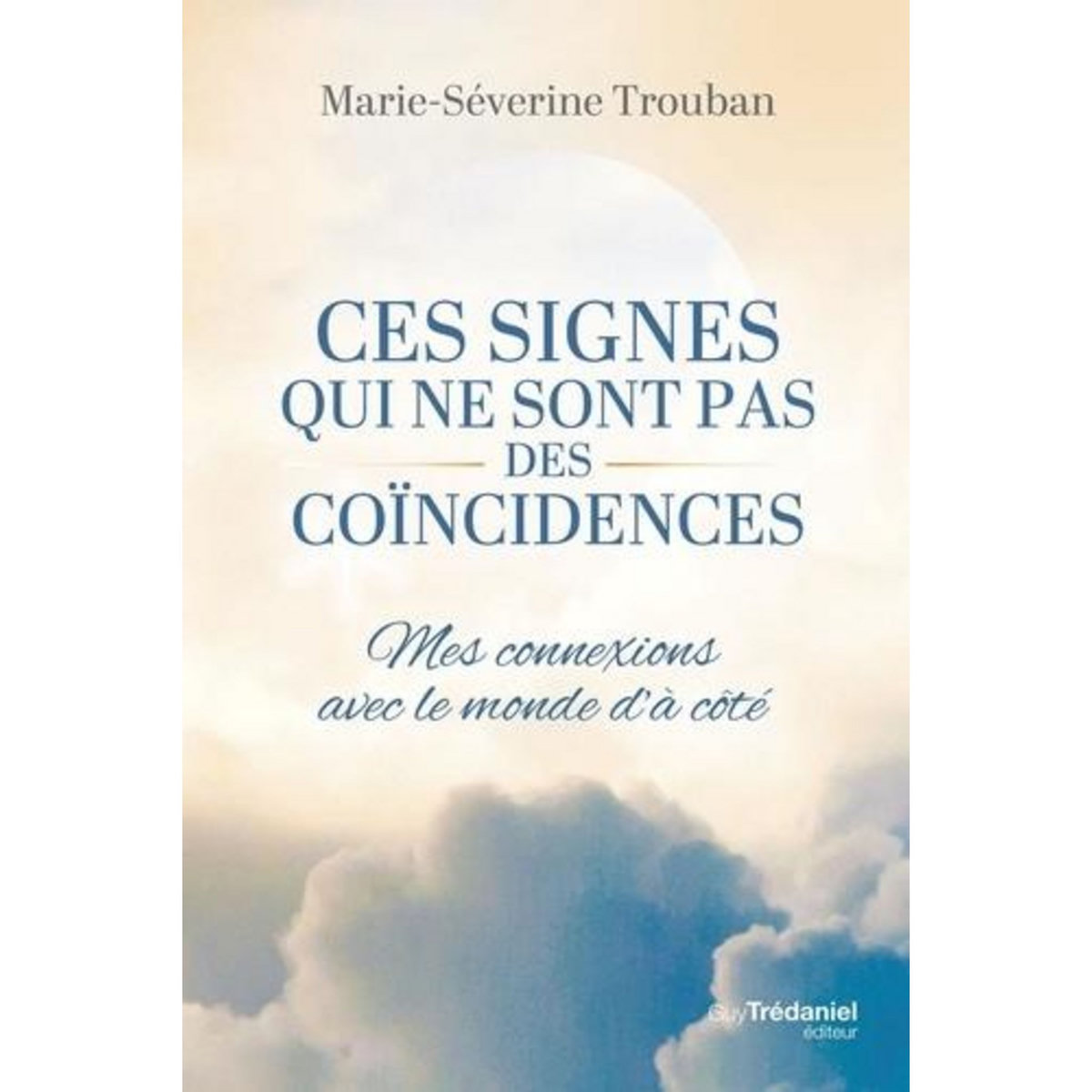CES SIGNES QUI NE SONT PAS DES COINCIDENCES. MES CONNEXIONS AVEC LE MONDE D'A-COTE, Trouban Marie-Séverine