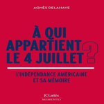 A QUI APPARTIENT LE 4 JUILLET ? L'INDEPENDANCE AMERICAINE ET SA MEMOIRE, Delahaye Agnès