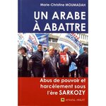 UN ARABE A ABATTRE. ABUS DE POUVOIR ET HARCELEMENT SOUS L'ERE SARKOZY, Moumadah Marie-Christine