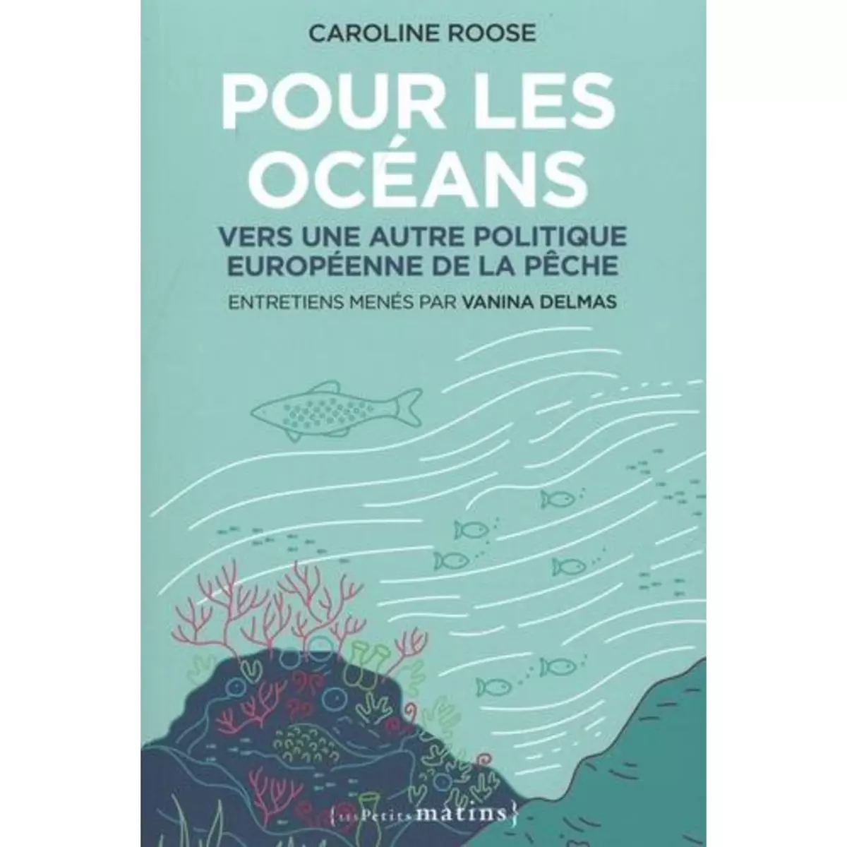  POUR LES OCEANS. VERS UNE AUTRE POLITIQUE EUROPEENNE DE LA PECHE, Roose Caroline