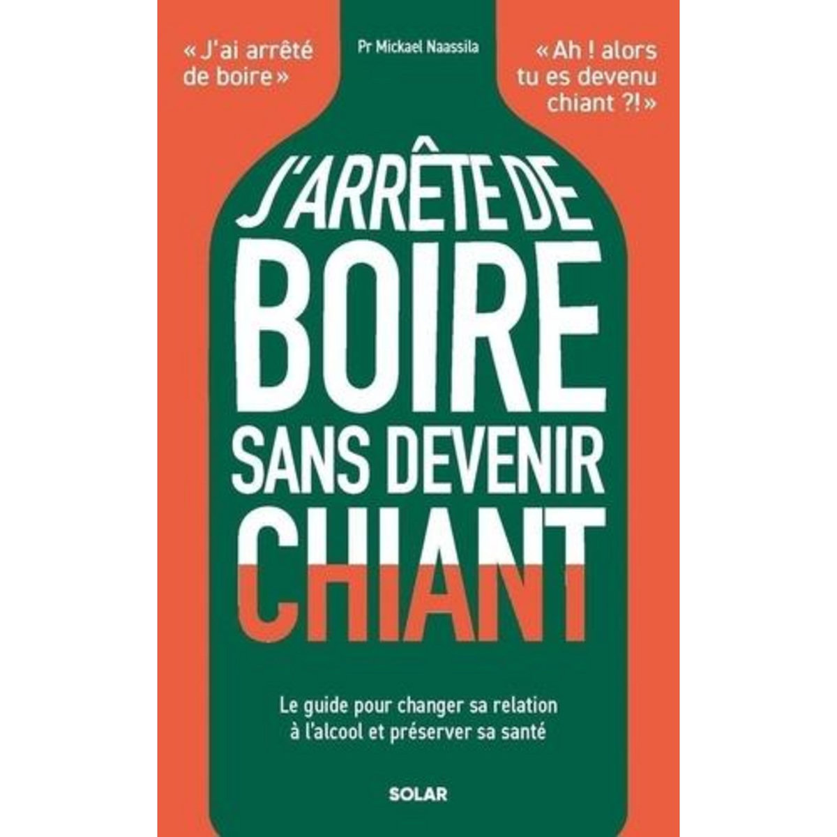 J'ARRETE DE BOIRE SANS DEVENIR CHIANT. LE GUIDE POUR CHANGER SA RELATION A L'ALCOOL ET PRESERVER SA SANTE, Naassila Mickael