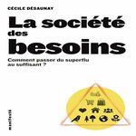 LA SOCIETE DES BESOINS. COMMENT PASSER DU SUPERFLU AU SUFFISANT ?, Désaunay Cécile