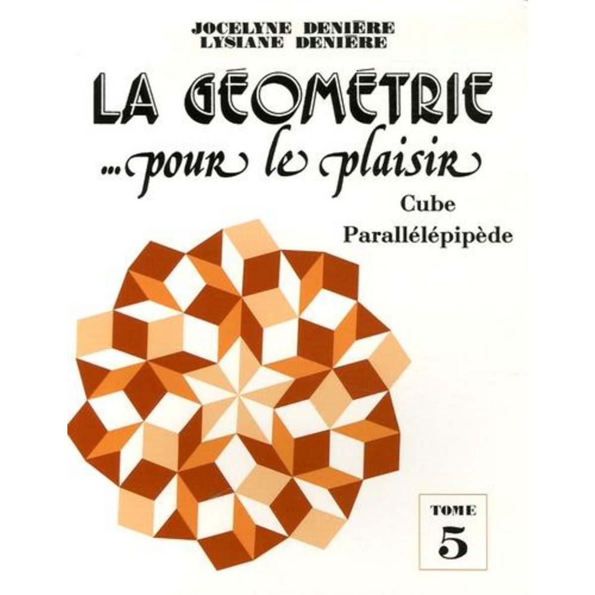 LA GEOMETRIE... POUR LE PLAISIR. TOME 5, CUBE PARALLELEPIPEDE, Denière Jocelyne