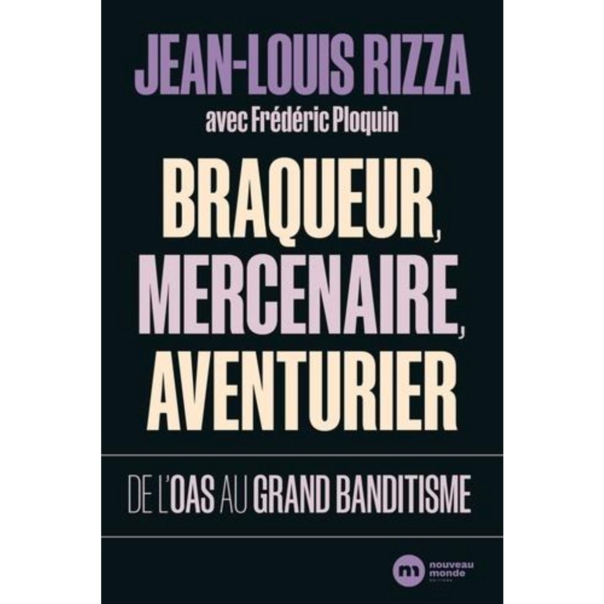 BRAQUEUR, MERCENAIRE, AVENTURIER. DE L'OAS AU GRAND BANDITISME, Rizza Jean-Louis