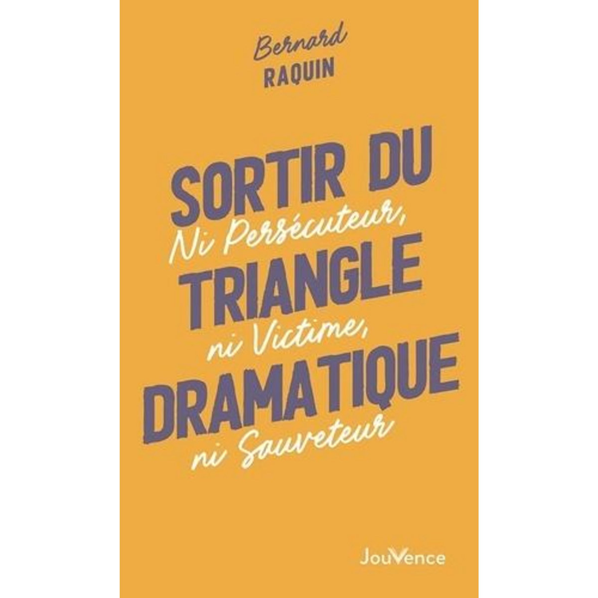SORTIR DU TRIANGLE DRAMATIQUE. NI PERSECUTEUR, NI VICTIME, NI SAUVETEUR, Raquin Bernard