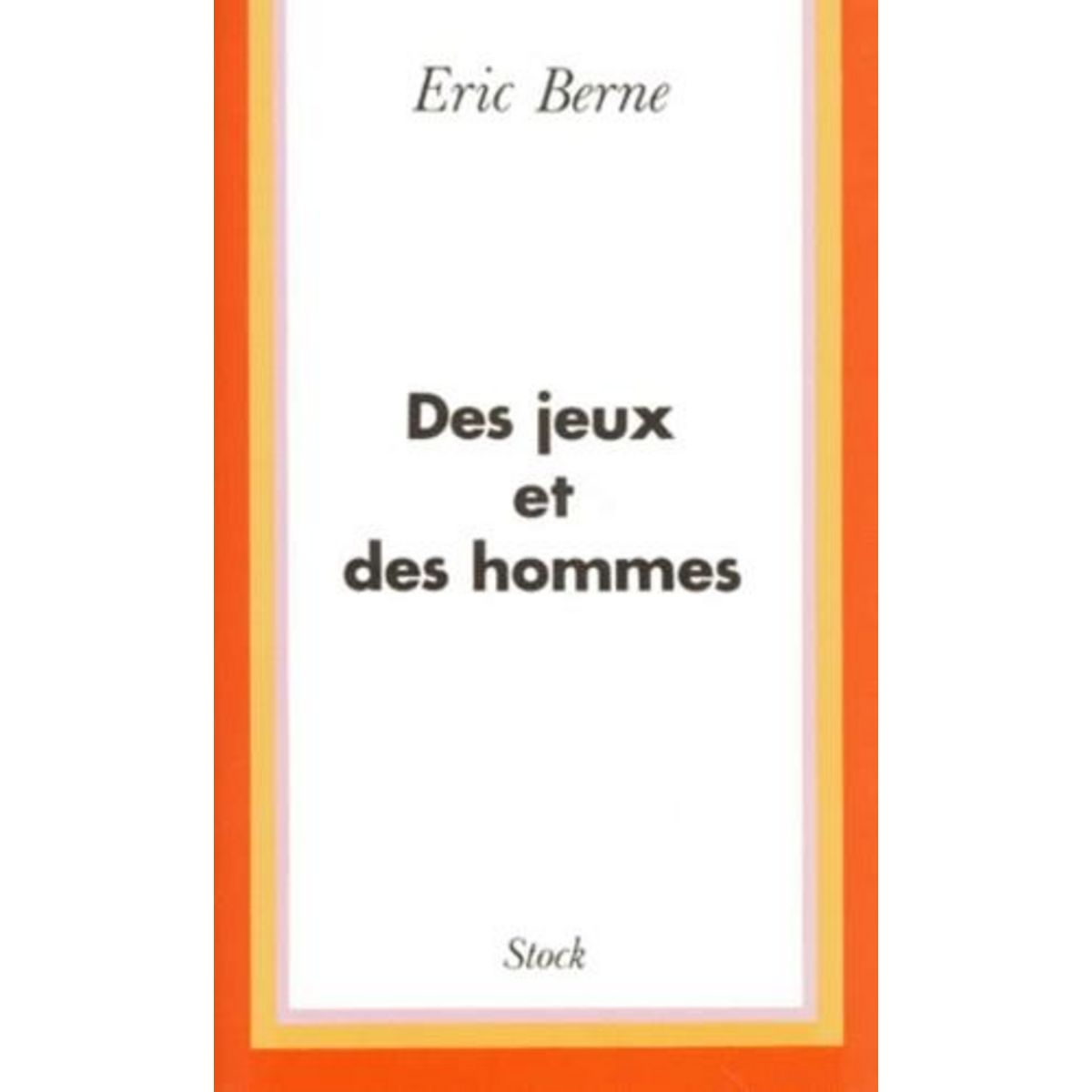 DES JEUX ET DES HOMMES. PSYCHOLOGIE DES RELATIONS HUMAINES, Berne Eric