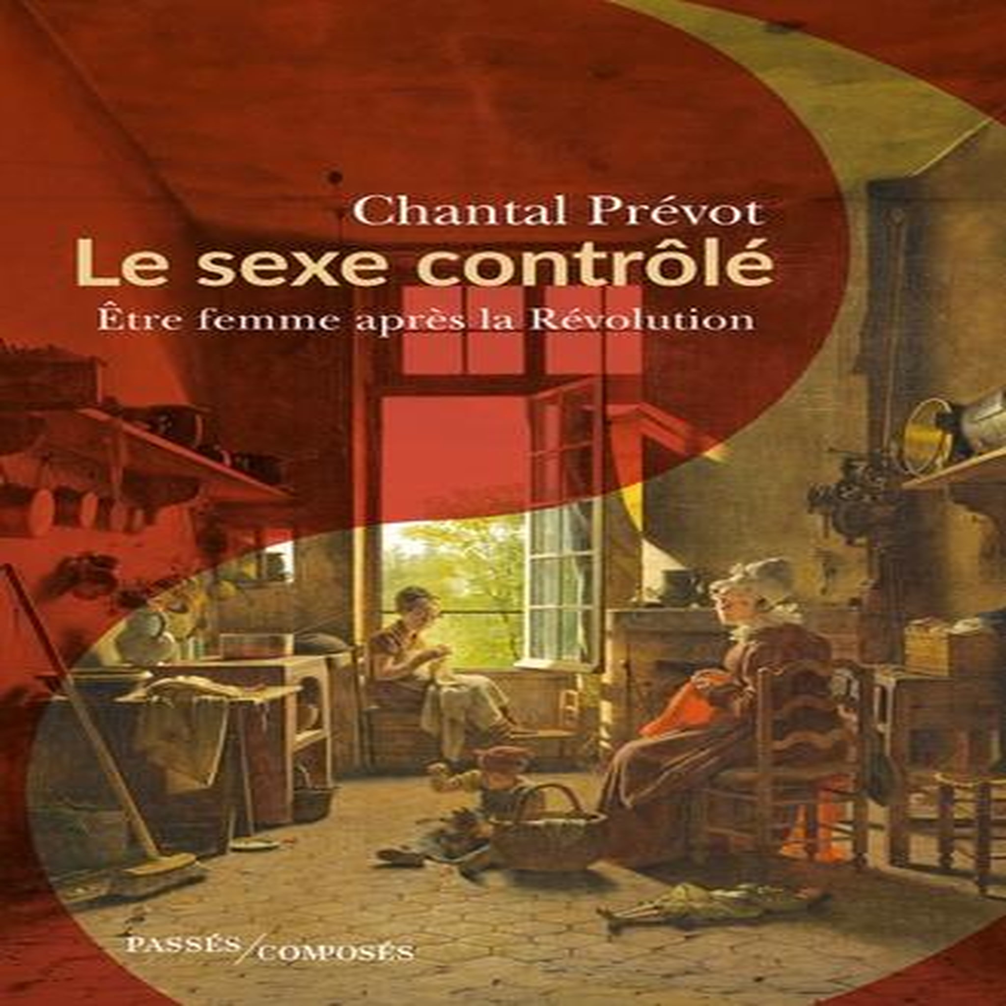 LE SEXE CONTROLE. ETRE FEMME APRES LA REVOLUTION (1800-1815), Prévot Chantal