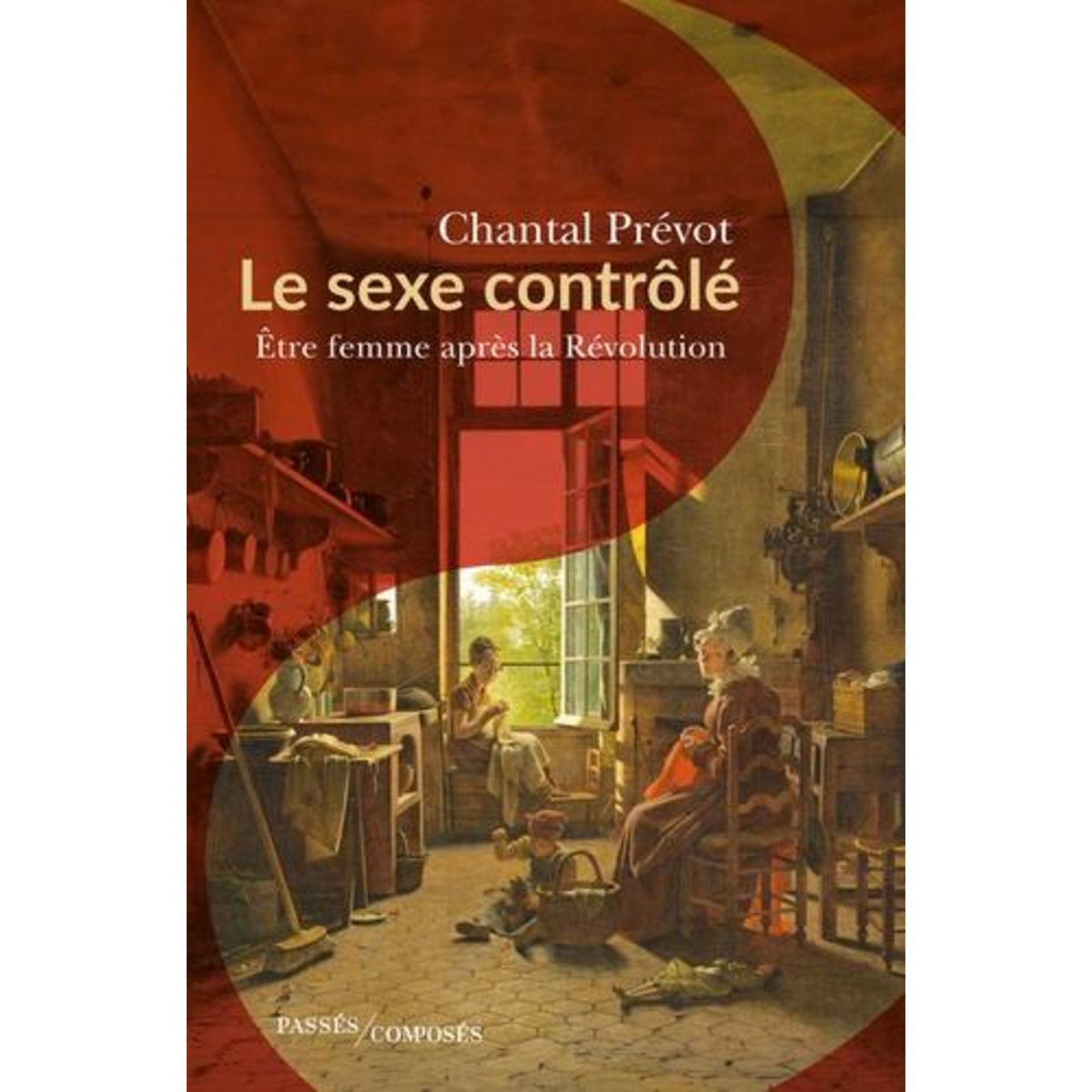 LE SEXE CONTROLE. ETRE FEMME APRES LA REVOLUTION (1800-1815), Prévot Chantal