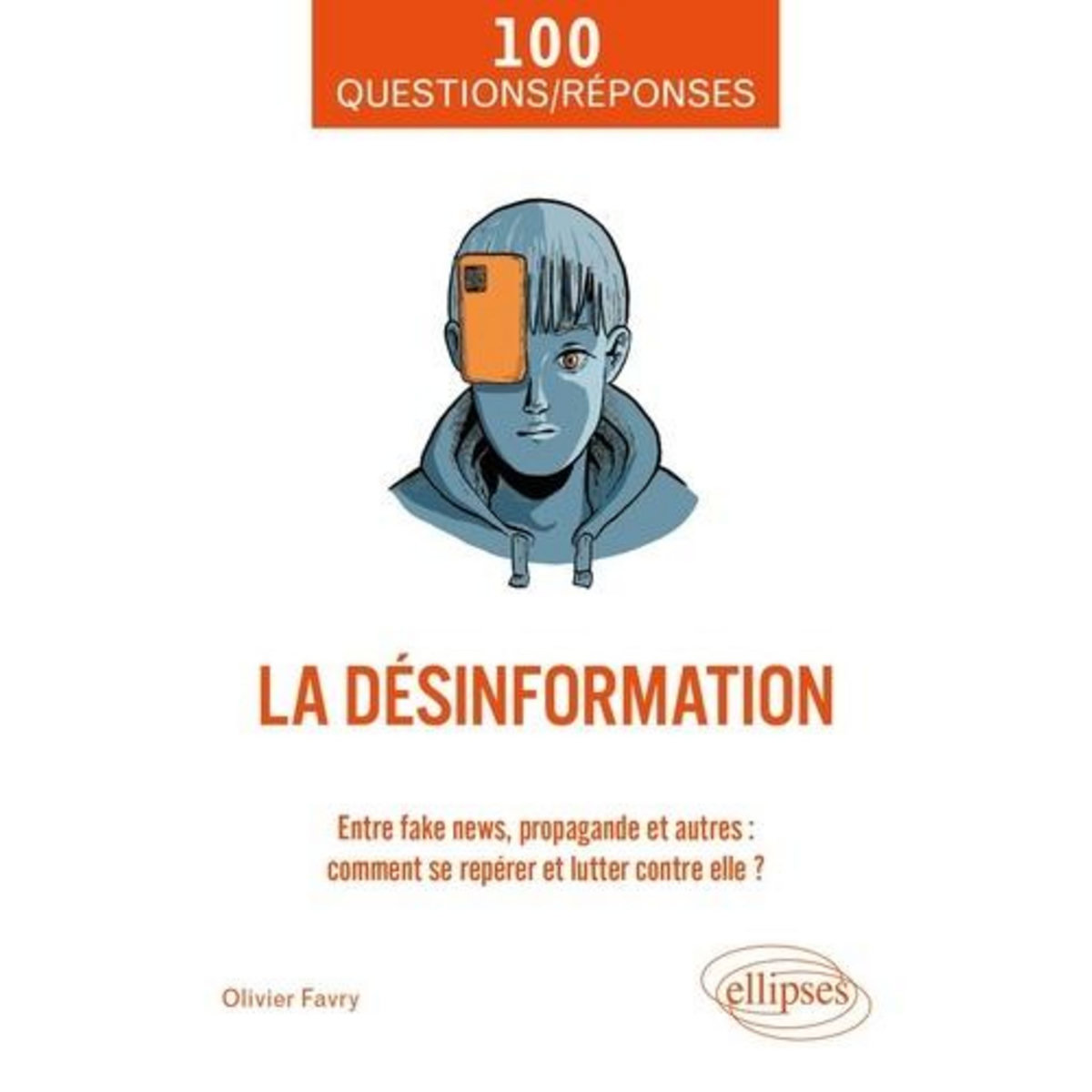 LA DESINFORMATION. ENTRE FAKE NEWS, PROPAGANDE ET AUTRES : COMMENT SE REPERER ET LUTTER CONTRE ELLE ?, Favry Olivier