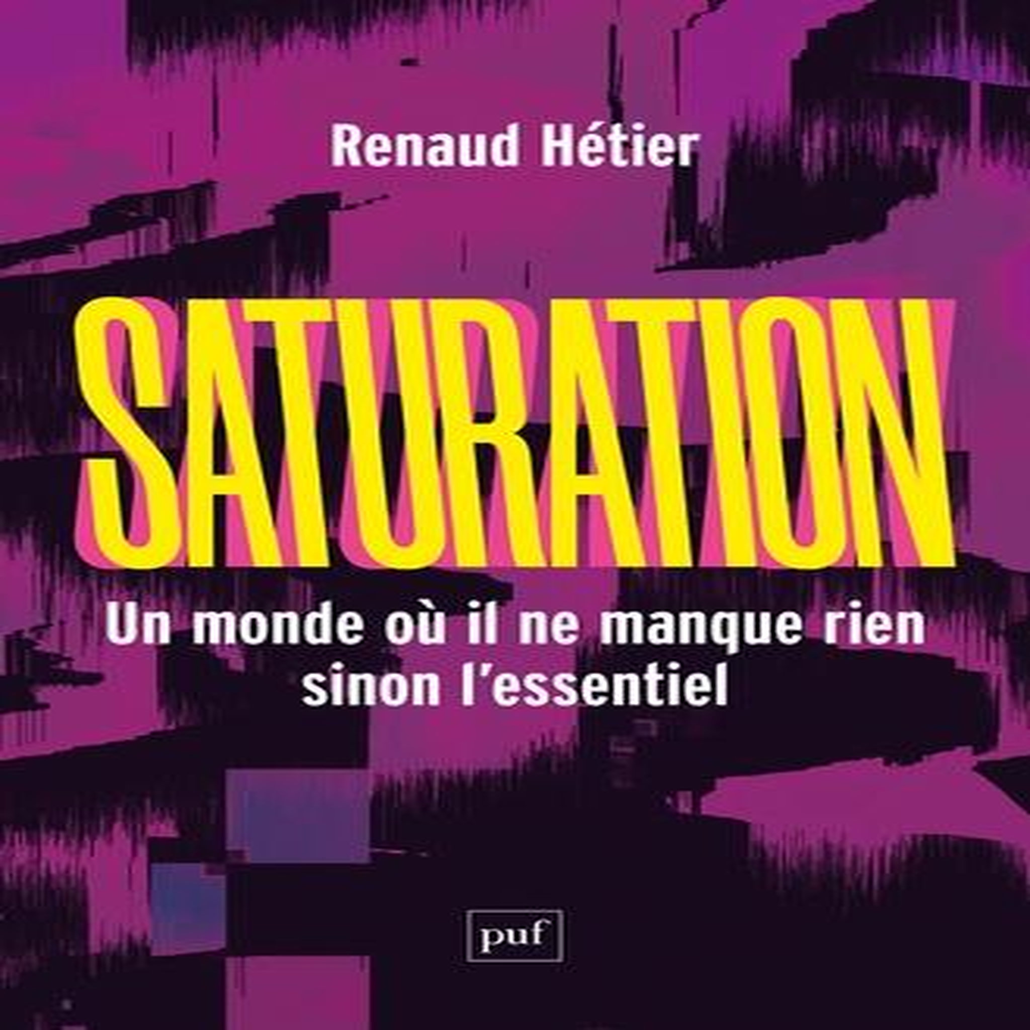 SATURATION. UN MONDE OU IL NE MANQUE RIEN, SINON L'ESSENTIEL, Hétier Renaud
