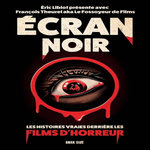 ECRAN NOIR. LES HISTOIRES VRAIES DERRIERE LES FILMS D'HORREUR, Libiot Eric