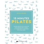 15 MINUTES PILATES. QUATRE SEANCES DE 15 MINUTES POUR TRAVAILLER LA FORCE, LA FLEXIBILITE ET LE CONTROLE DE VOTRE CORPS, Ungaro Alycea