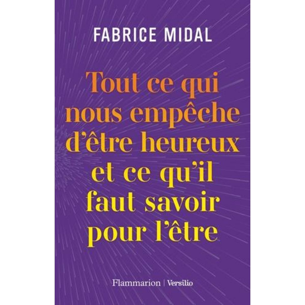 TOUT CE QUI NOUS EMPECHE D'ETRE HEUREUX ET CE QU'IL FAUT SAVOIR POUR L'ETRE, Midal Fabrice