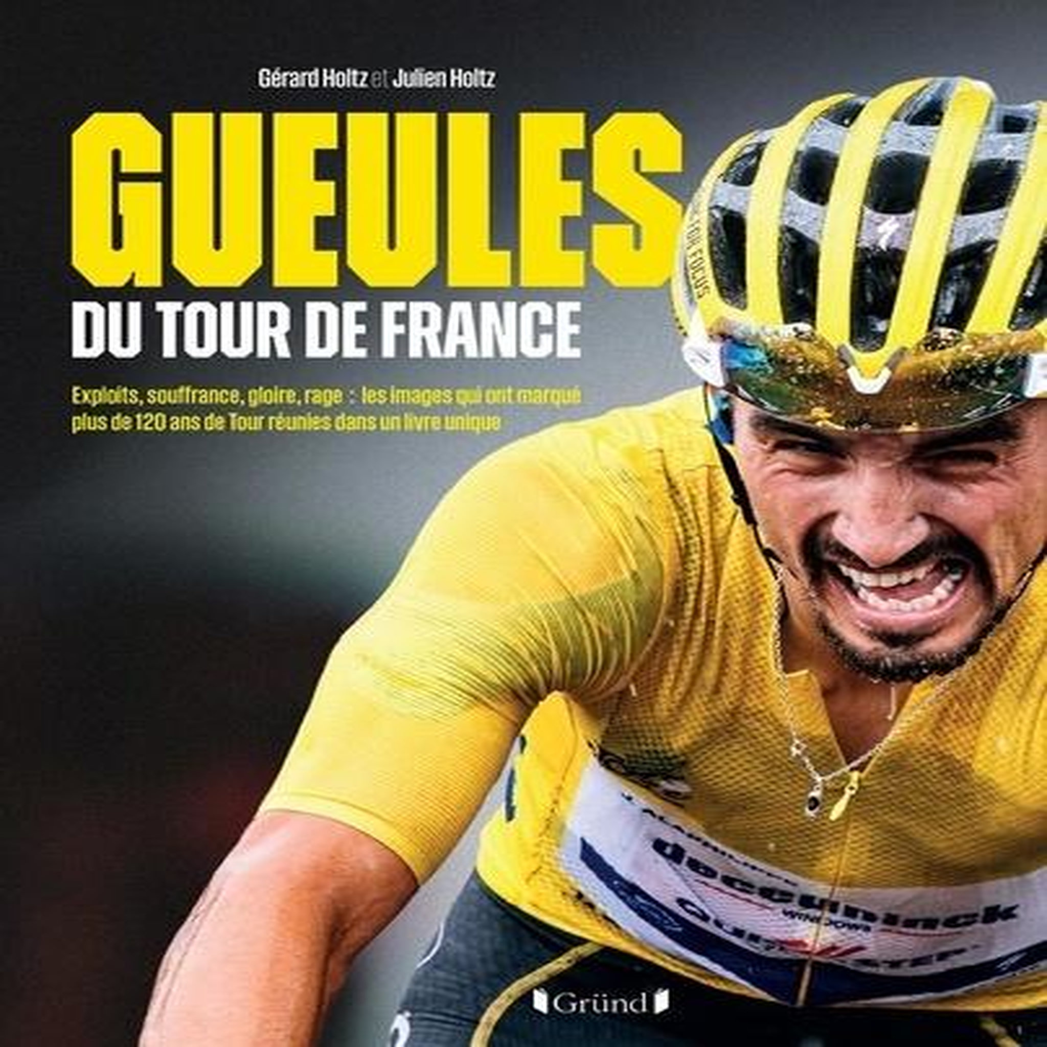 GUEULES DU TOUR DE FRANCE. EXPLOITS, SOUFFRANCE, GLOIRE, RAGE : LES IMAGES QUI ONT MARQUE PLUS DE 120 ANS DE TOUR REUNIES DANS UN LIVRE UNIQUE, Holtz Julien