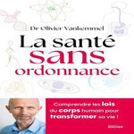 LA SANTE SANS ORDONNANCE. COMPRENDRE LES LOIS DU CORPS HUMAIN POUR TRANSFORMER SA VIE !, Vankemmel Olivier