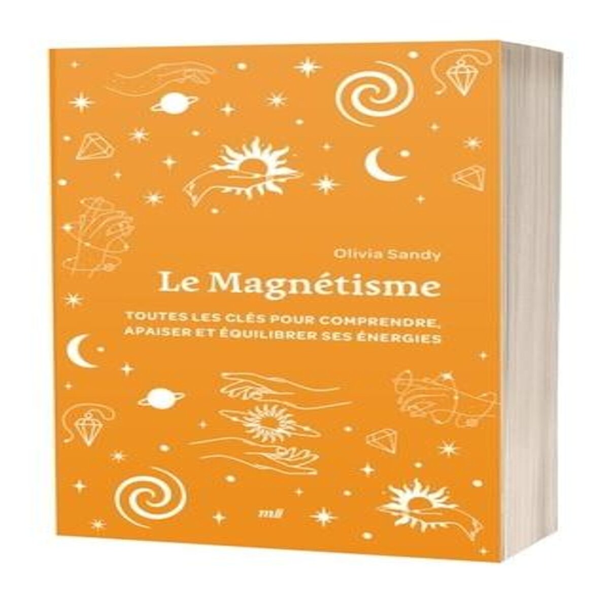 LE MAGNETISME. TOUTES LES CLES POUR COMPRENDRE, APAISER ET EQUILIBRER SES ENERGIES, Sandy Olivia
