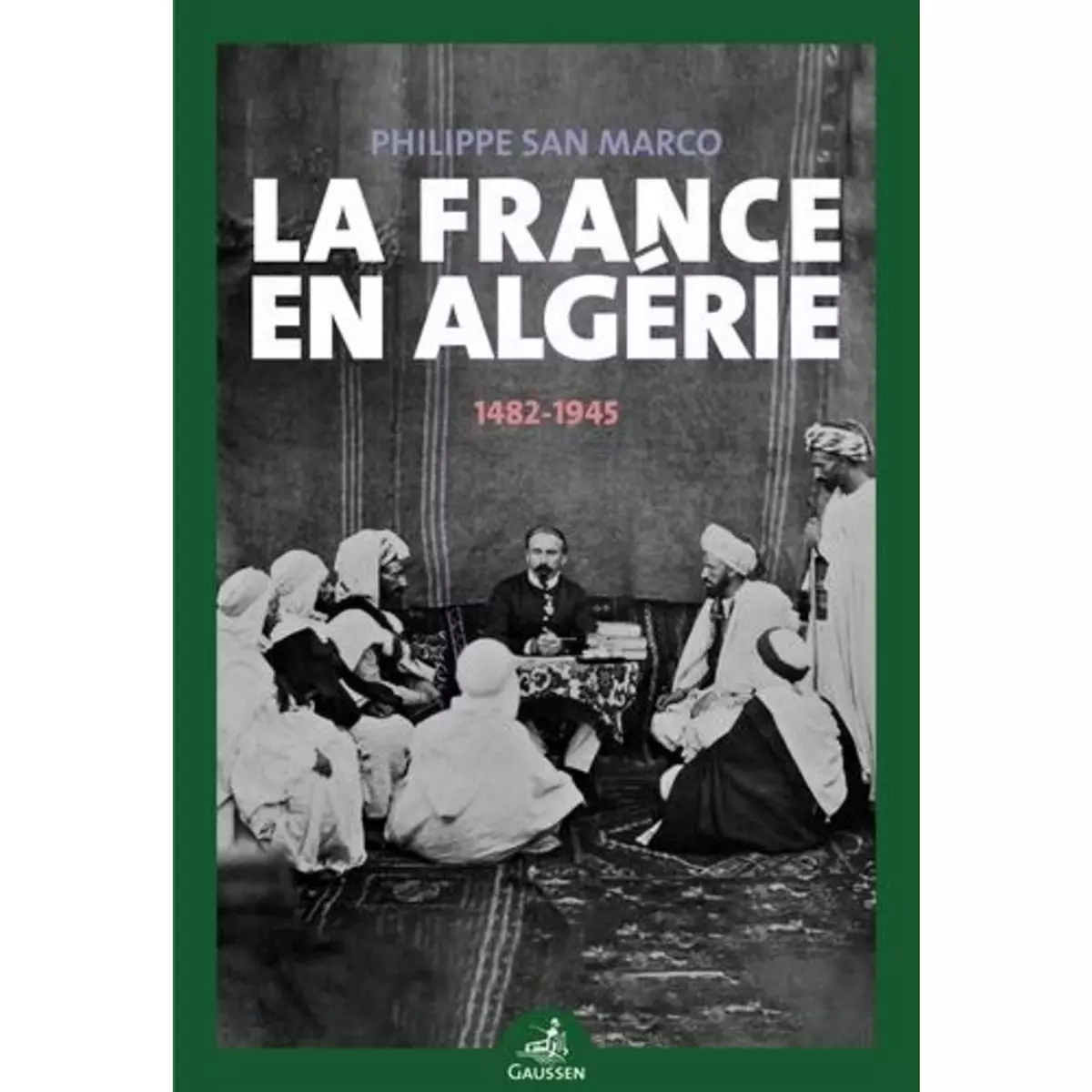  LA FRANCE EN ALGERIE (1482-1945), San Marco Philippe