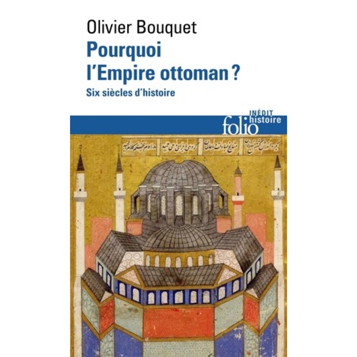  POURQUOI L'EMPIRE OTTOMAN ? SIX SIECLES D'HISTOIRE, Bouquet Olivier