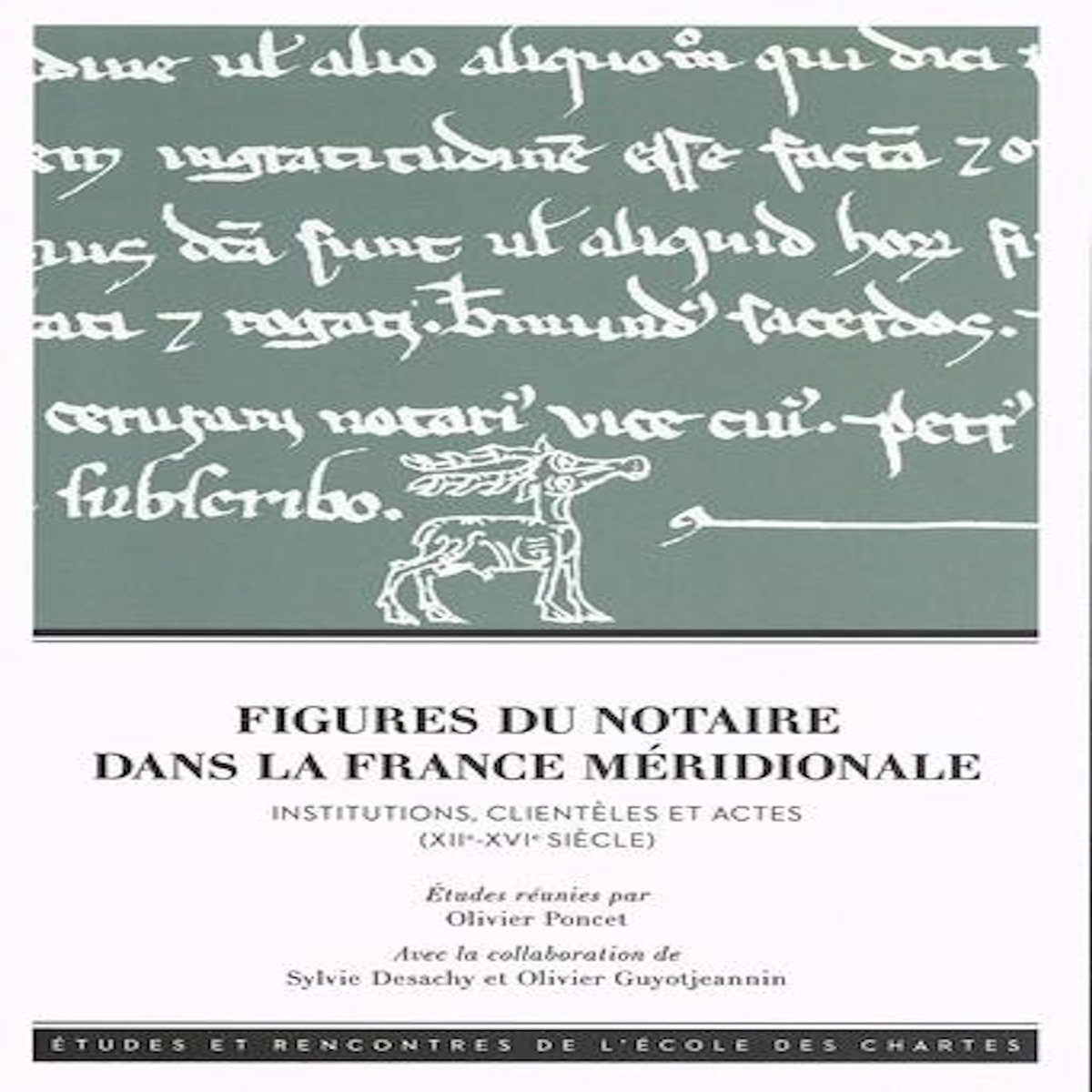 FIGURES DU NOTAIRE DANS LA FRANCE MERIDIONALE. INSTITUTIONS, CLIENTELES ET ACTES (XIIE-XVIE SIECLE), Poncet Olivier