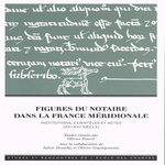 FIGURES DU NOTAIRE DANS LA FRANCE MERIDIONALE. INSTITUTIONS, CLIENTELES ET ACTES (XIIE-XVIE SIECLE), Poncet Olivier