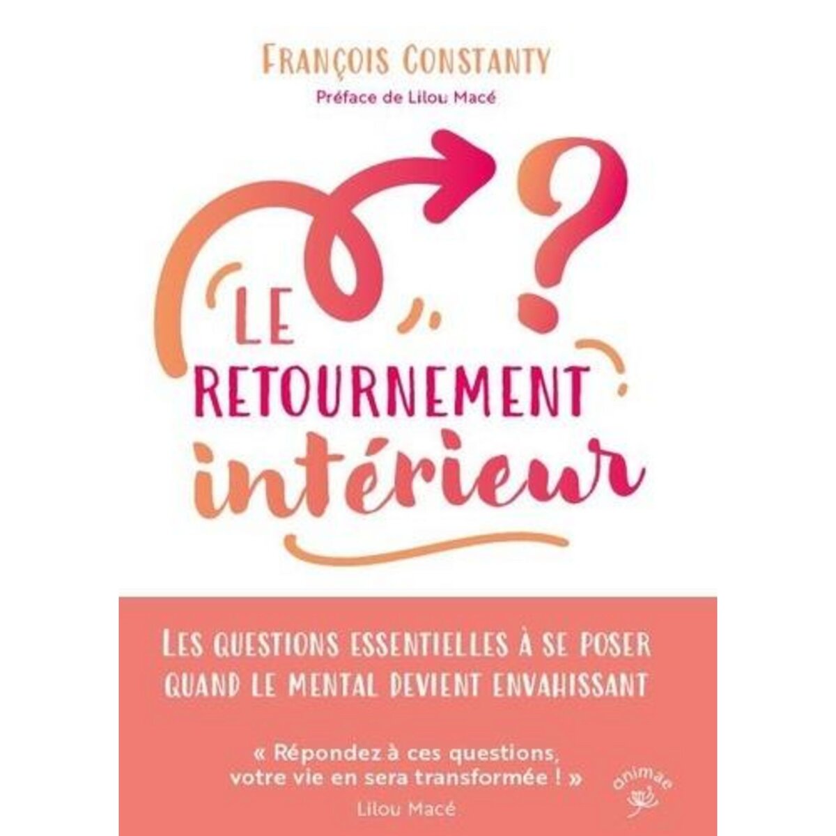 LE RETOURNEMENT INTERIEUR. LES QUESTIONS ESSENTIELLES A SE POSER QUAND LE MENTAL DEVIENT ENVAHISSANT, Constanty François