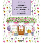 PETITES BOUTIQUES A L'AQUARELLE. CARNET D'INITIATION ET D'INSPIRATION, Drouineau Valérie