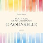 500 TRUCS ET ASTUCES POUR L'AQUARELLE, Friend Trudy