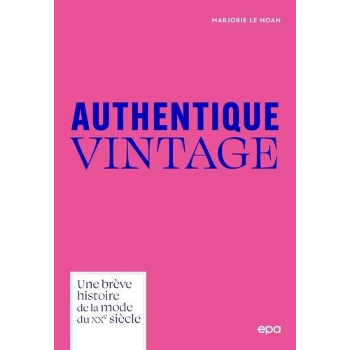 AUTHENTIQUE VINTAGE. UNE BREVE HISTOIRE DE LA MODE DU XXE SIECLE, Le Noan Marjorie