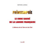 PRIMOSOPHIE, LE CODE SACRE DE LA LANGUE FRANCAISE. L'ALLIANCE DE LA TERRE ET DU CIEL, Laveau Mathieu