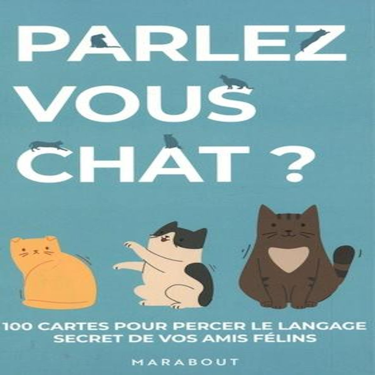 PARLEZ-VOUS CHAT ? 100 CARTES POUR PERCER LE SECRET DE VOS AMIS FELINS, Marabout