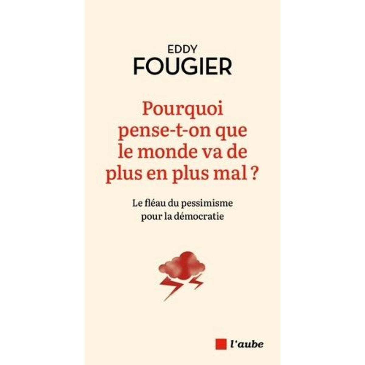 POURQUOI PENSE-T-ON QUE LE MONDE VA DE PLUS EN PLUS MAL ? LE FLEAU DU PESSIMISME POUR LA DEMOCRATIE, Fougier Eddy