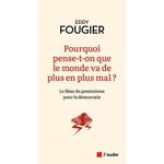 POURQUOI PENSE-T-ON QUE LE MONDE VA DE PLUS EN PLUS MAL ? LE FLEAU DU PESSIMISME POUR LA DEMOCRATIE, Fougier Eddy