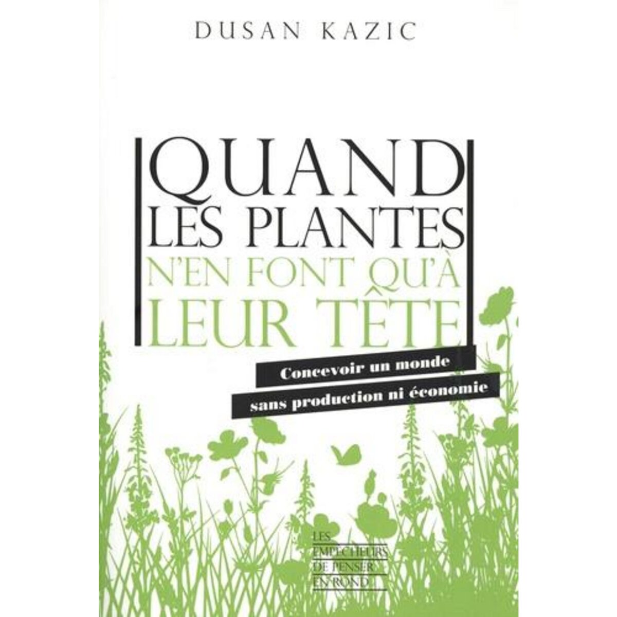 QUAND LES PLANTES N'EN FONT QU'A LEUR TETE. CONCEVOIR UN MONDE SANS PRODUCTION NI ECONOMIE, Kazic Dusan