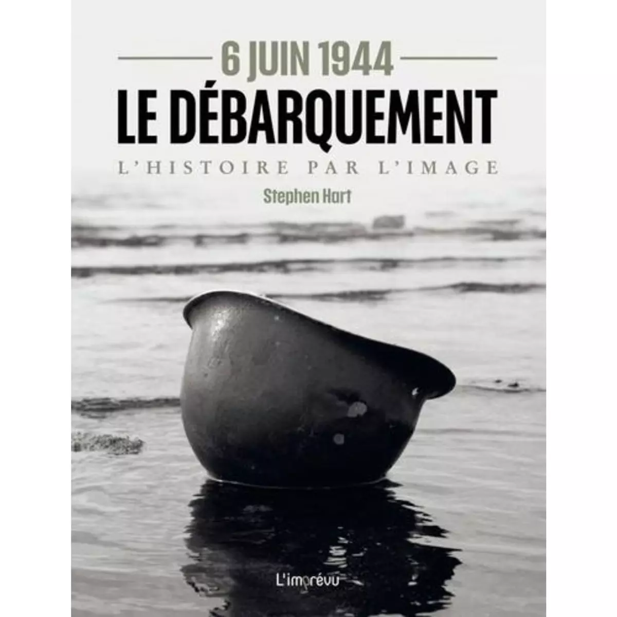  LE DEBARQUEMENT 6 JUIN 1944. L'HISTOIRE PAR L'IMAGE, Hart Stephen