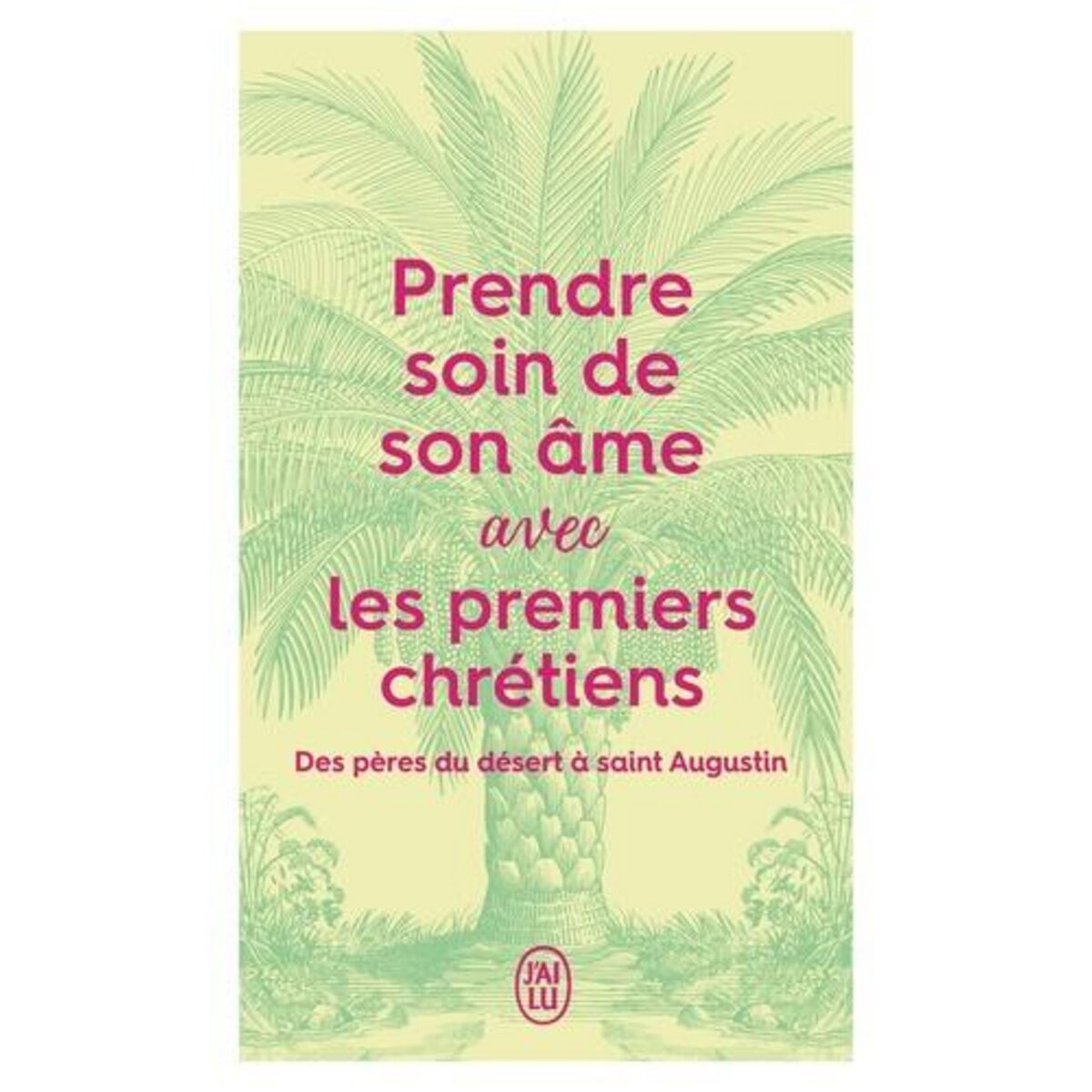 PRENDRE SOIN DE SON AME AVEC LES PREMIERS CHRETIENS. DES PERES DU DESERT A SAINT AUGUSTIN, J'ai lu