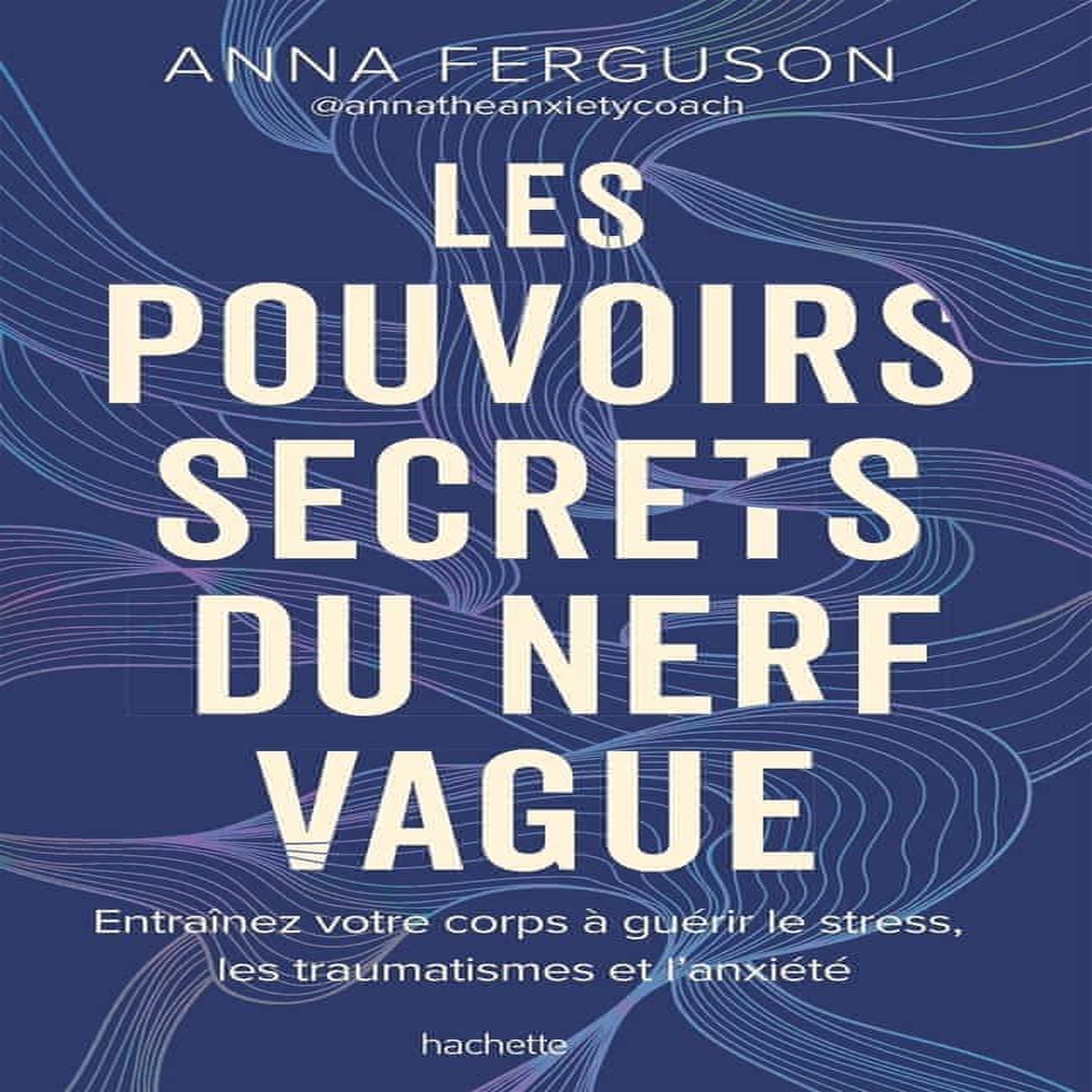 LES POUVOIRS SECRETS DU NERF VAGUE. ENTRAINEZ VOTRE CORPS A GUERIR LE STRESS, LES TRAUMATISMES ET L'ANXIETE, Ferguson Anna