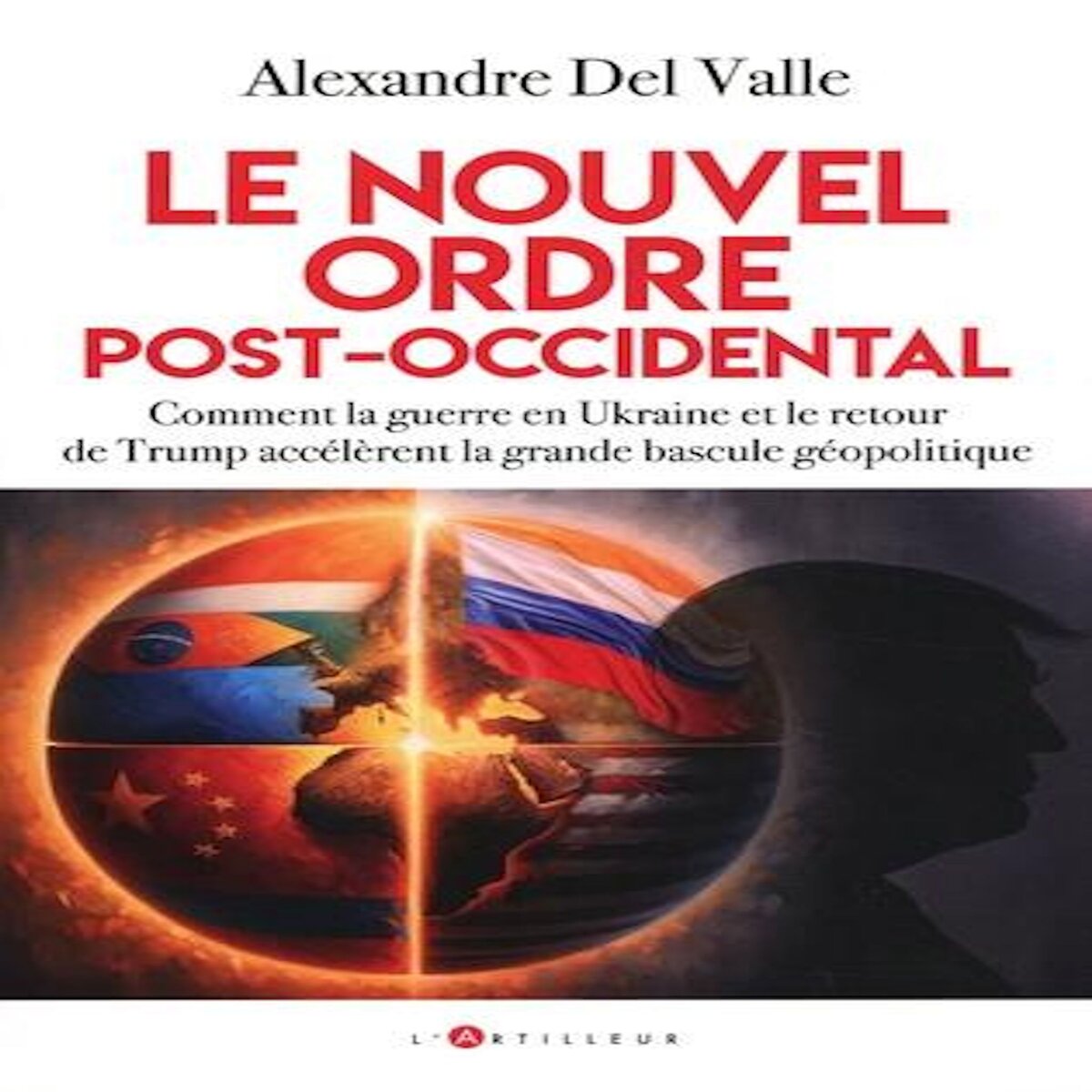 LE NOUVEL ORDRE POST-OCCIDENTAL. COMMENT LA GUERRE EN UKRAINE ET LE RETOUR DE TRUMP ACCELERENT LA GRANDE BASCULE GEOPOLITIQUE, Del Valle Alexandre