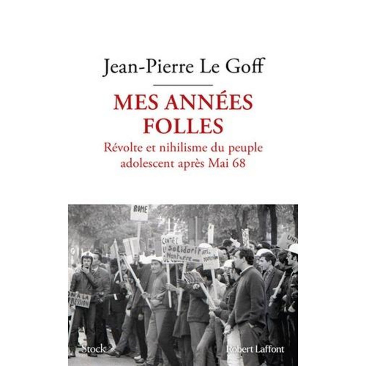 MES ANNEES FOLLES. REVOLTE ET NIHILISME DU PEUPLE ADOLESCENT APRES MAI 68, Le Goff Jean-Pierre