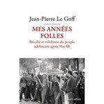MES ANNEES FOLLES. REVOLTE ET NIHILISME DU PEUPLE ADOLESCENT APRES MAI 68, Le Goff Jean-Pierre