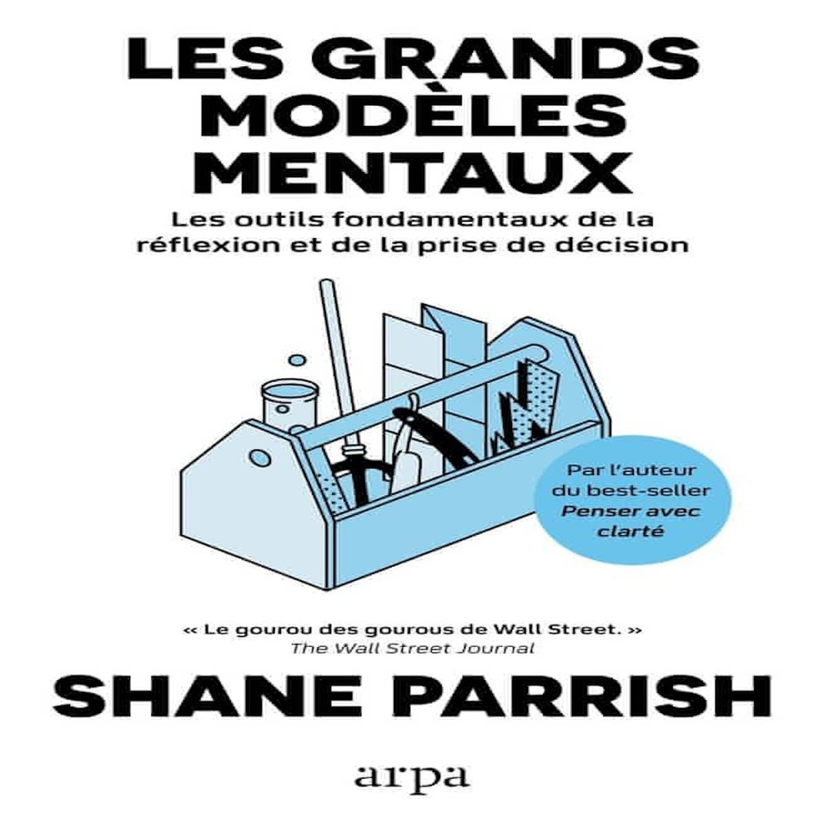 LES GRANDS MODELES MENTAUX. LES OUTILS FONDAMENTAUX DE LA REFLEXION ET DE LA PRISE DE DECISION, VOLUME 1, Parrish Shane