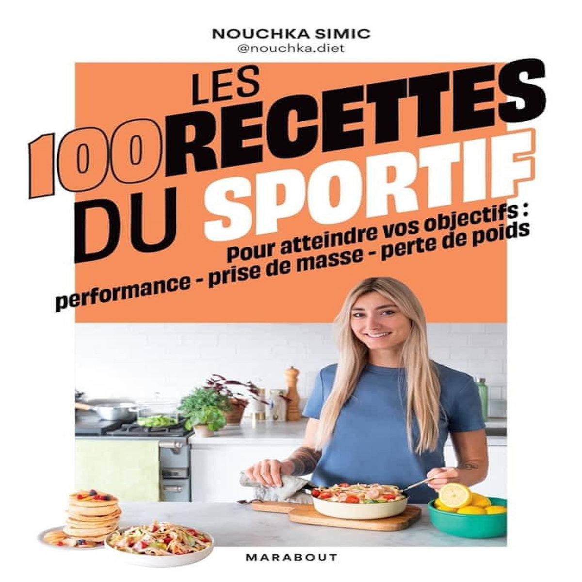 LES 100 RECETTES DU SPORTIF. POUR ATTEINDRE VOS OBJECTIFS : PERFORMANCE - PRISE DE MASSE - PERTE DE POIDS, Simic Nouchka