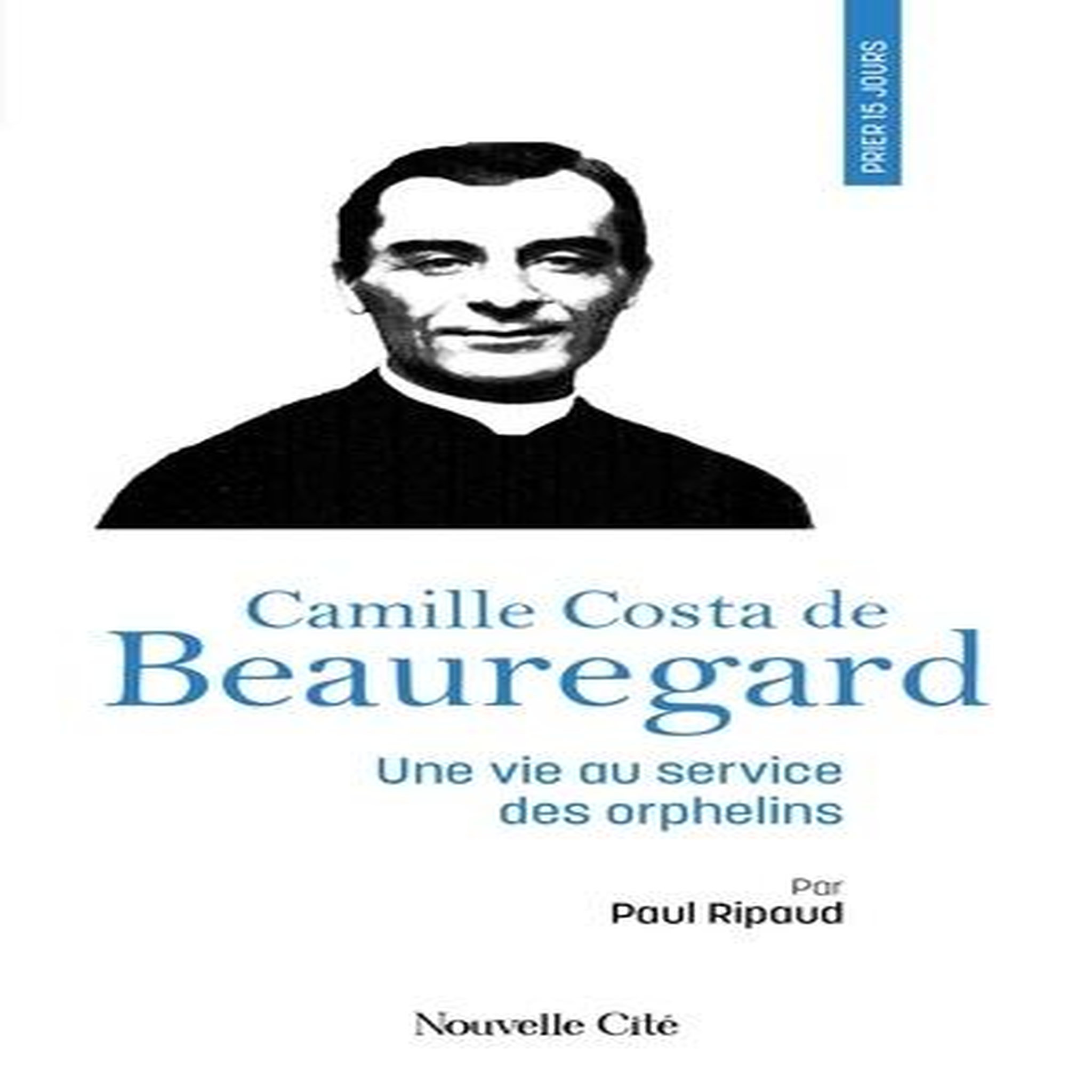 PRIER 15 JOURS AVEC CAMILLE COSTA DE BEAUREGARD. UNE VIE AU SERVICE DES ORPHELINS, Ripaud Paul