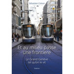 ET AU MILIEU PASSE UNE FRONTIERE. LE GRAND GENEVE TEL QU'ON LE VIT, Colson Sébastien