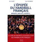 L'EPOPEE DU HANDBALL FRANCAIS. BRONZES, BARJOTS, EXPERTS..., Clert Eric