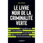 LE LIVRE NOIR DE LA CRIMINALITE VERTE. ENQUETE SUR L'INCROYABLE BUSINESS DES CRIMES CONTRE L'ENVIRONNEMENT, Lomazzi Marc