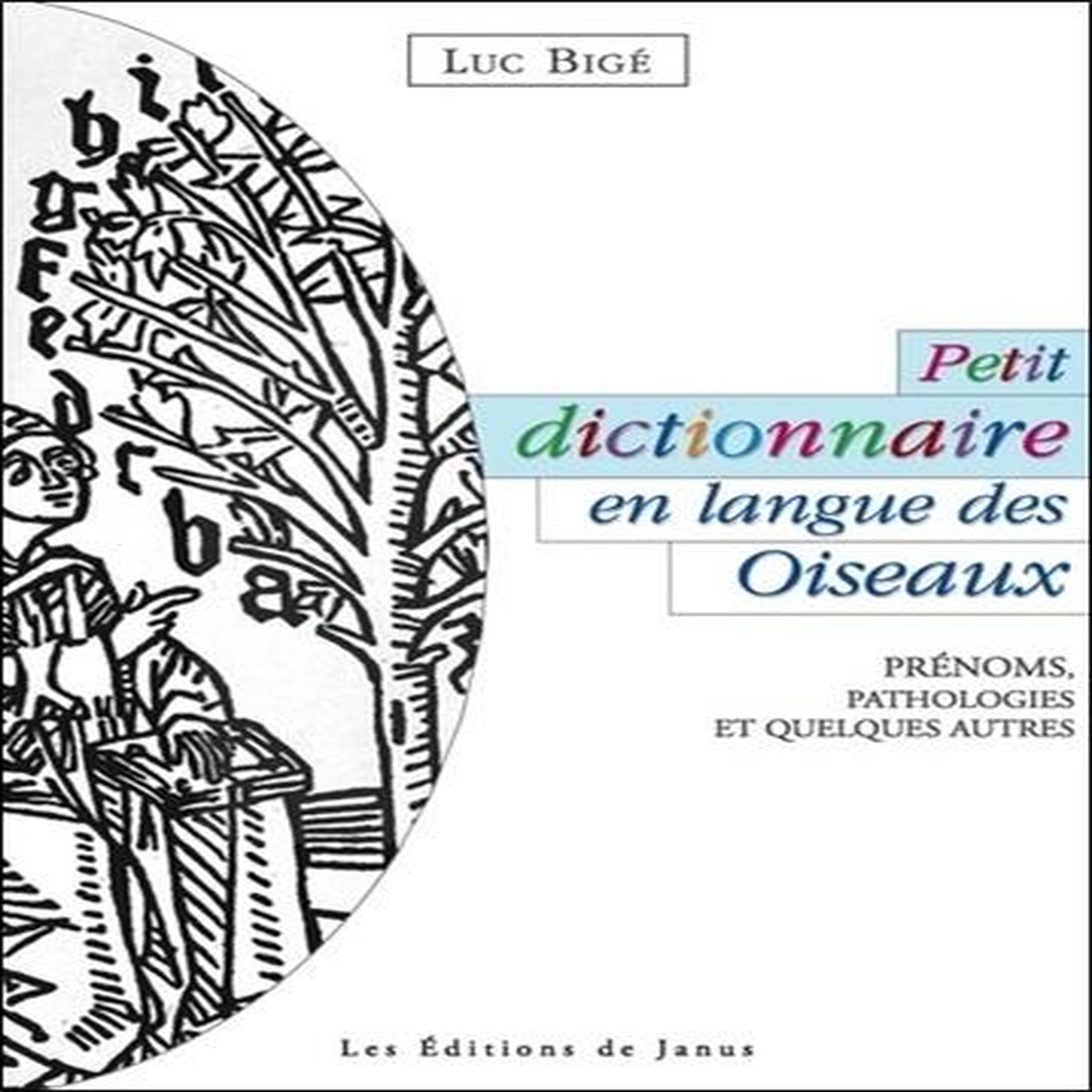 PETIT DICTIONNAIRE EN LANGUE DES OISEAUX. PRENOMS, PATHOLOGIES ET QUELQUES AUTRES, Bigé Luc