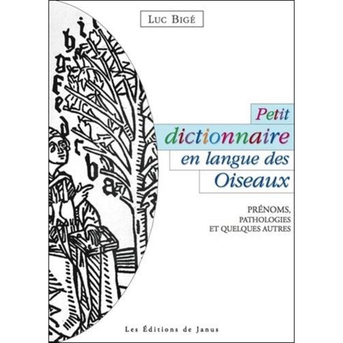 PETIT DICTIONNAIRE EN LANGUE DES OISEAUX. PRENOMS, PATHOLOGIES ET QUELQUES AUTRES, Bigé Luc