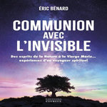 COMMUNION AVEC L'INVISIBLE. DES ESPRITS DE LA NATURE A LA VIERGE MARIE... EXPERIENCES D'UN VOYAGEUR SPIRITUEL, Bénard Eric